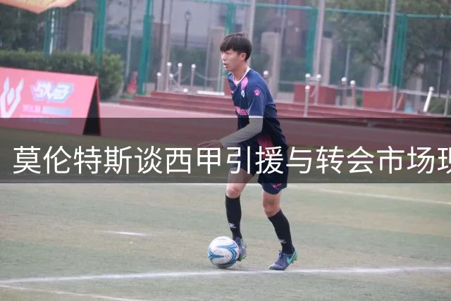 莫伦特斯谈西甲引援与转会市场现状